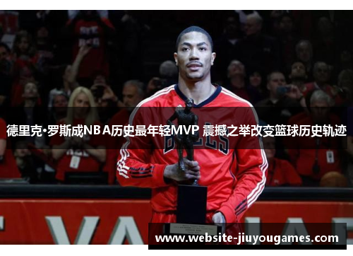 德里克·罗斯成NBA历史最年轻MVP 震撼之举改变篮球历史轨迹