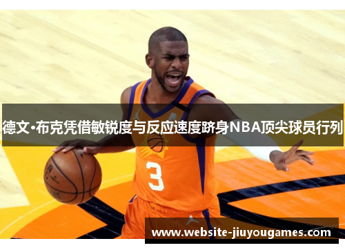 德文·布克凭借敏锐度与反应速度跻身NBA顶尖球员行列