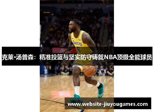 克莱·汤普森：精准投篮与坚实防守铸就NBA顶级全能球员