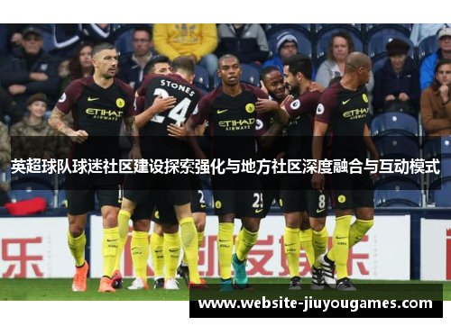 英超球队球迷社区建设探索强化与地方社区深度融合与互动模式