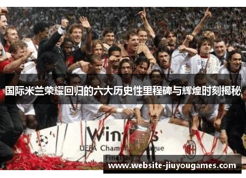 国际米兰荣耀回归的六大历史性里程碑与辉煌时刻揭秘