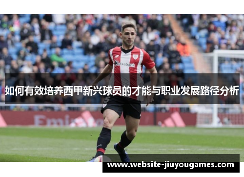 如何有效培养西甲新兴球员的才能与职业发展路径分析