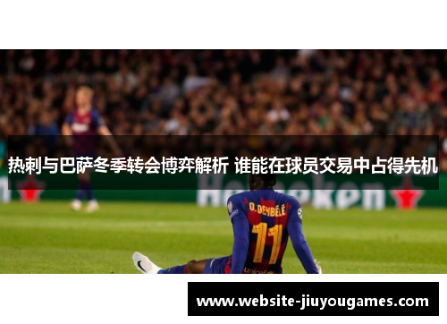 热刺与巴萨冬季转会博弈解析 谁能在球员交易中占得先机