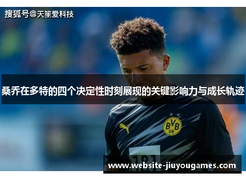 桑乔在多特的四个决定性时刻展现的关键影响力与成长轨迹