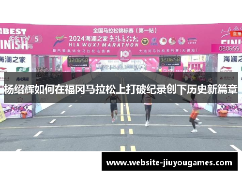 杨绍辉如何在福冈马拉松上打破纪录创下历史新篇章