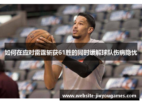 如何在应对雷霆斩获61胜的同时缓解球队伤病隐忧