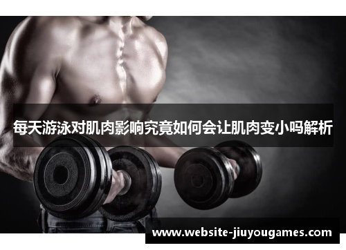 每天游泳对肌肉影响究竟如何会让肌肉变小吗解析