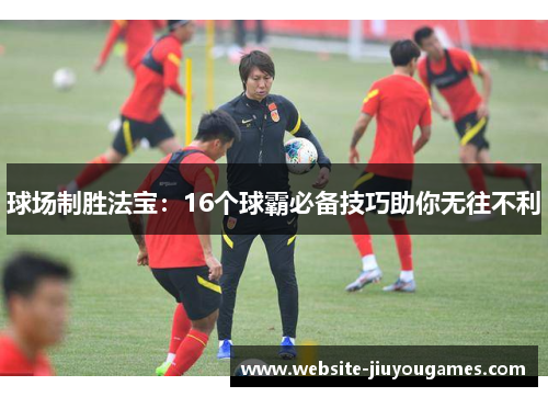 球场制胜法宝：16个球霸必备技巧助你无往不利