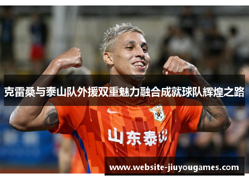 克雷桑与泰山队外援双重魅力融合成就球队辉煌之路