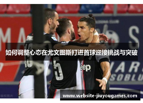 如何调整心态在尤文图斯打进首球迎接挑战与突破