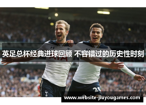 英足总杯经典进球回顾 不容错过的历史性时刻