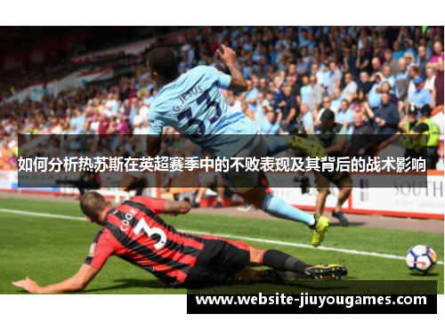 如何分析热苏斯在英超赛季中的不败表现及其背后的战术影响