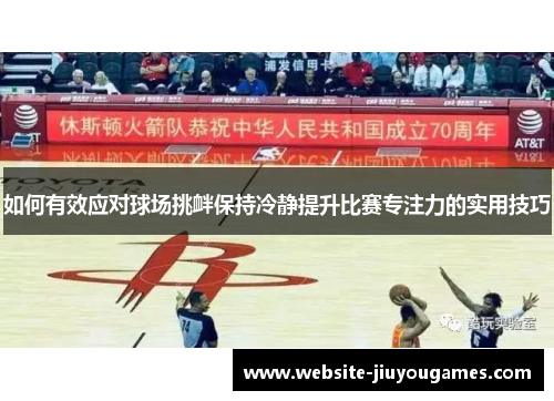 如何有效应对球场挑衅保持冷静提升比赛专注力的实用技巧
