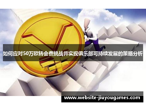 如何应对50万欧转会费挑战并实现俱乐部可持续发展的策略分析