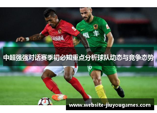 中超强强对话赛季初必知重点分析球队动态与竞争态势