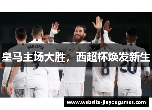 皇马主场大胜，西超杯焕发新生