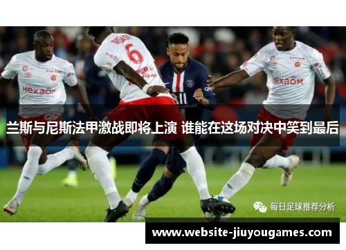 兰斯与尼斯法甲激战即将上演 谁能在这场对决中笑到最后