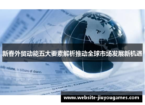 新春外贸动能五大要素解析推动全球市场发展新机遇
