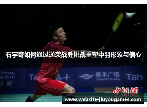 石宇奇如何通过逆袭战胜挑战重塑中羽形象与信心