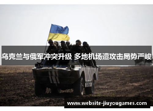 乌克兰与俄军冲突升级 多地机场遭攻击局势严峻