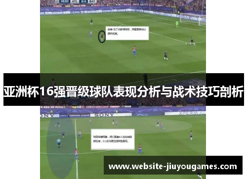 亚洲杯16强晋级球队表现分析与战术技巧剖析