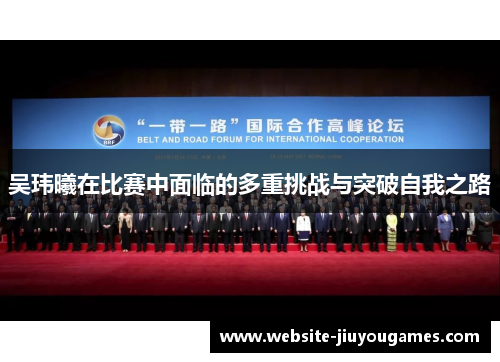吴玮曦在比赛中面临的多重挑战与突破自我之路