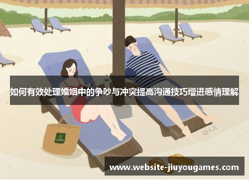 如何有效处理婚姻中的争吵与冲突提高沟通技巧增进感情理解
