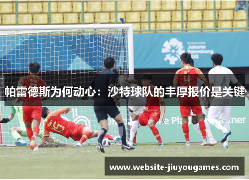 帕雷德斯为何动心：沙特球队的丰厚报价是关键