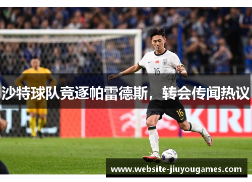 沙特球队竞逐帕雷德斯，转会传闻热议