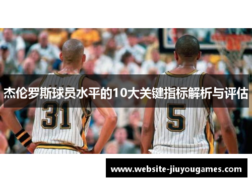 杰伦罗斯球员水平的10大关键指标解析与评估