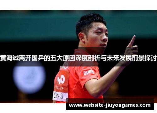 黄海诚离开国乒的五大原因深度剖析与未来发展前景探讨