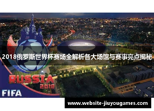 2018俄罗斯世界杯赛场全解析各大场馆与赛事亮点揭秘