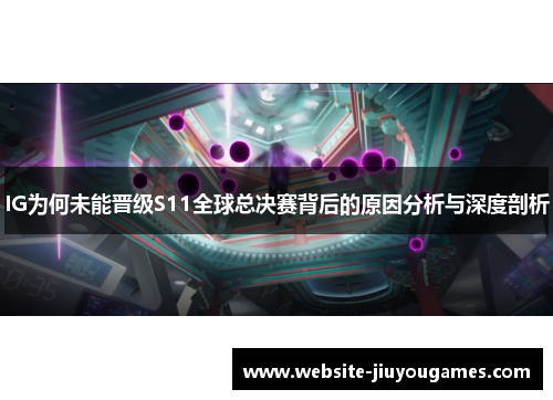 IG为何未能晋级S11全球总决赛背后的原因分析与深度剖析