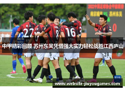 中甲精彩回顾 苏州东吴凭借强大实力轻松战胜江西庐山