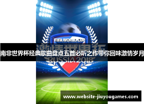 南非世界杯经典歌曲盘点五首必听之作带你回味激情岁月