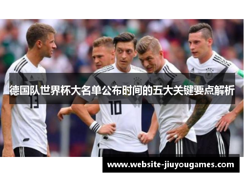 德国队世界杯大名单公布时间的五大关键要点解析