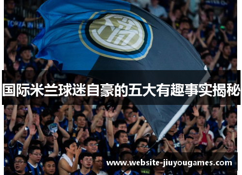 国际米兰球迷自豪的五大有趣事实揭秘