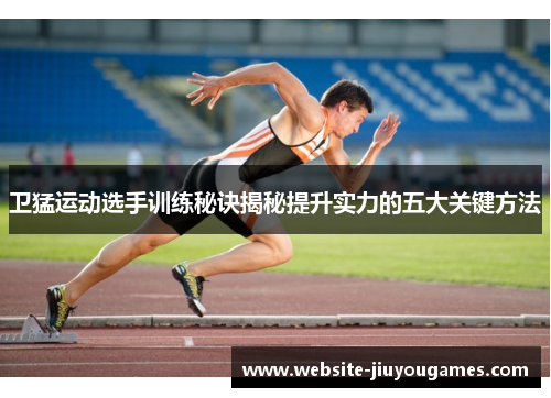 卫猛运动选手训练秘诀揭秘提升实力的五大关键方法