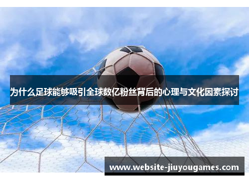 为什么足球能够吸引全球数亿粉丝背后的心理与文化因素探讨