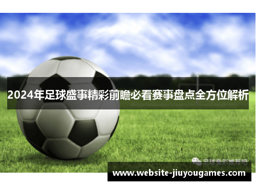 2024年足球盛事精彩前瞻必看赛事盘点全方位解析