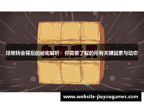 球星转会背后的秘密解析：你需要了解的所有关键因素与动态