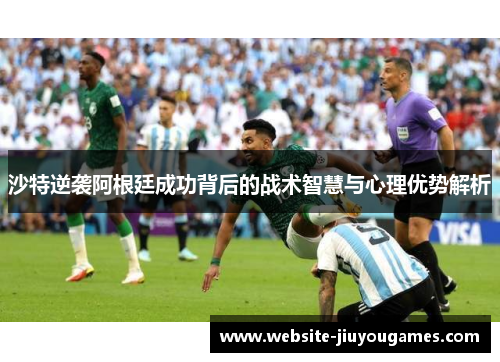 沙特逆袭阿根廷成功背后的战术智慧与心理优势解析