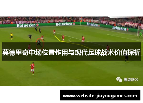 莫德里奇中场位置作用与现代足球战术价值探析
