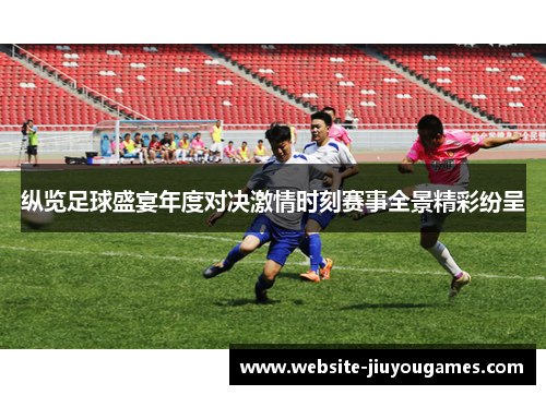 纵览足球盛宴年度对决激情时刻赛事全景精彩纷呈