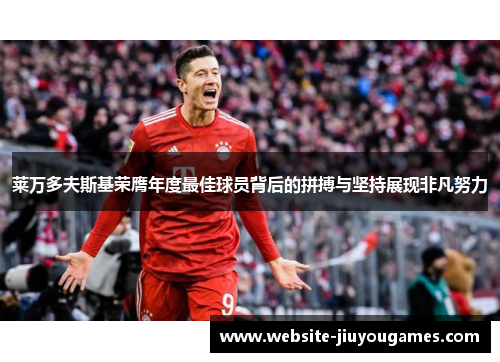 莱万多夫斯基荣膺年度最佳球员背后的拼搏与坚持展现非凡努力